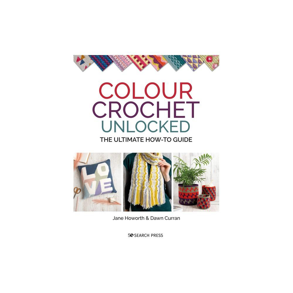 Colour Crochet Unlocked - by Jane Howorth & Dawn Curran (Paperback)