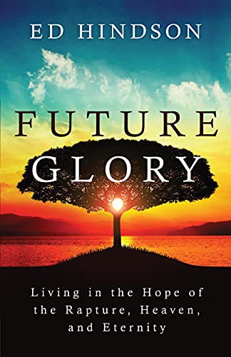 Future Glory: Living in the Hope of the Rapture, Heaven, and Eternity by Ed Hindson