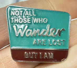 Not All That Wander Are Lost, But I Am - Metal & Enamel Pin