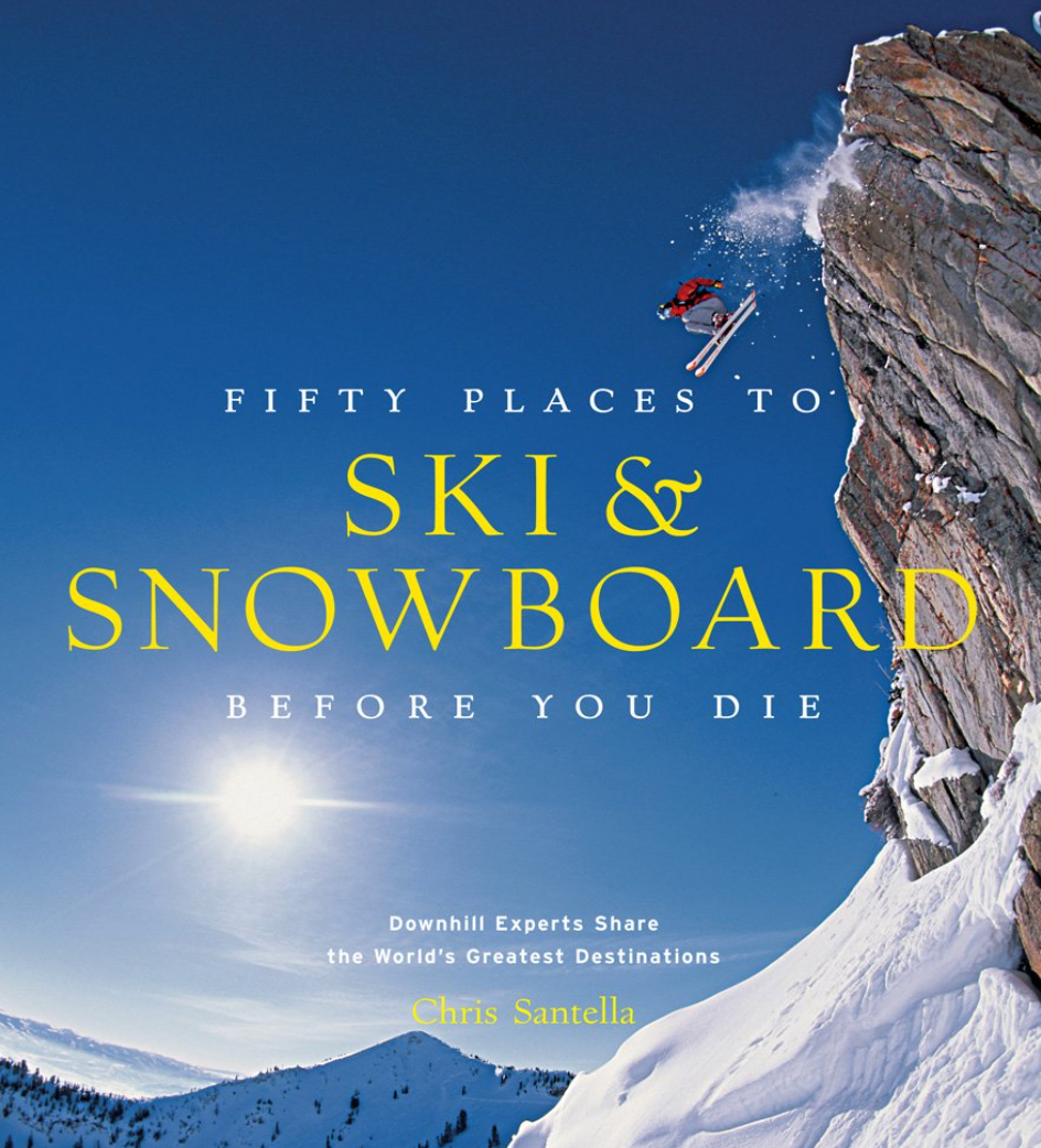 Fifty Places to Ski & Snowboard Before You Die: Downhill Experts Share the World's Greatest Destinations