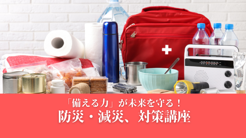 「備える力」が未来を守る!防災・減災対策講座