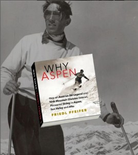 Why Aspen: How an Austrian Ski Legend and 10th Mountain Division Soldier Who Pioneered Skiing in Aspen, Sun Valley, and Alta