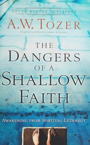 The Dangers of a Shallow Faith: Awakening from Spiritual Lethargy by A.W. Tozer