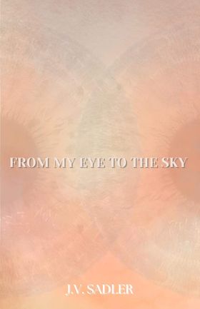 From My Eye to the Sky by J.V. Sadler