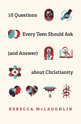 10 Questions Every Teen Should Ask (and Answer) about Christianity by Rebecca Mclaughlin