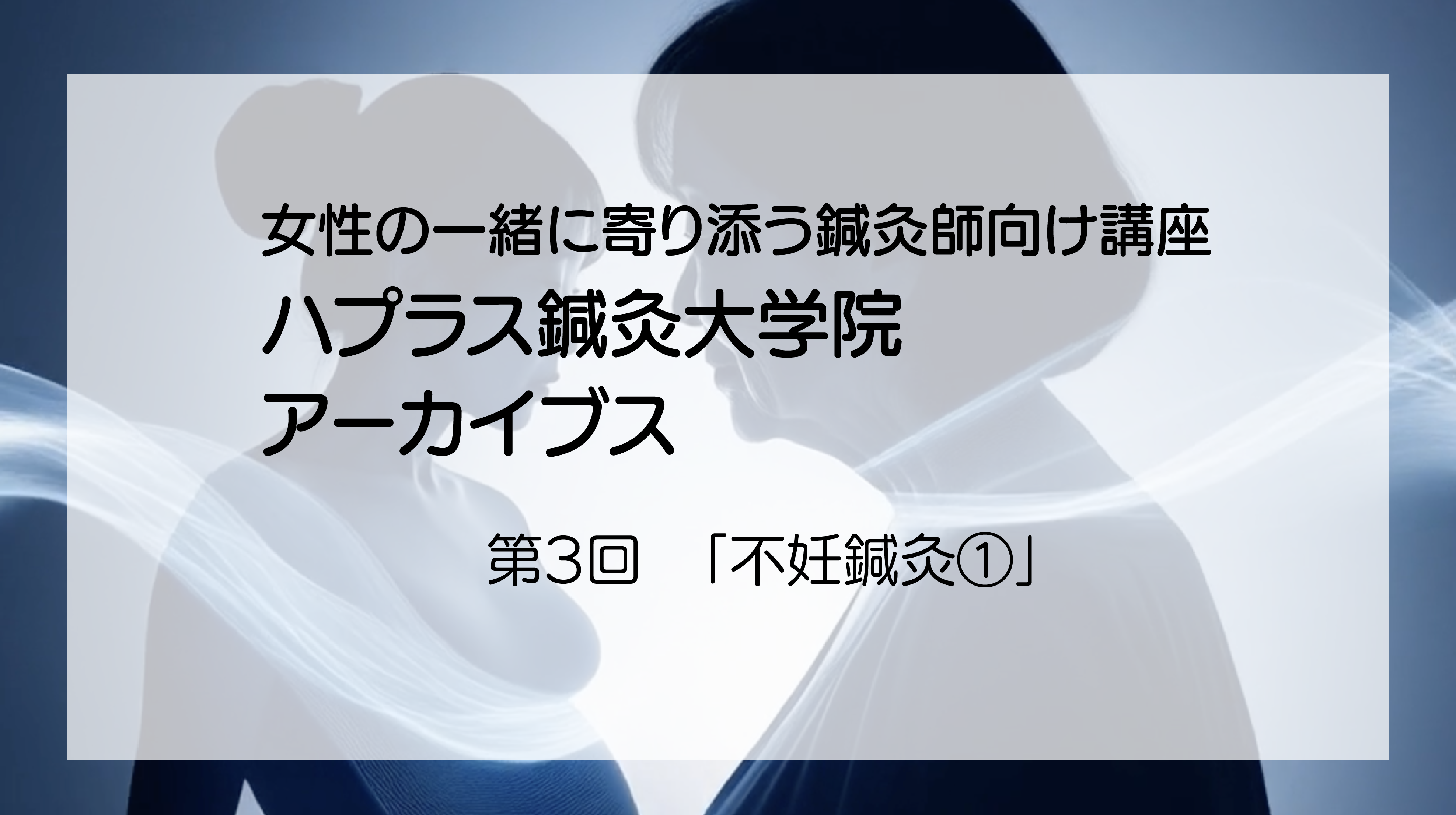 ハプラス鍼灸大学院アーカイブス「不妊鍼灸①（全3回）」