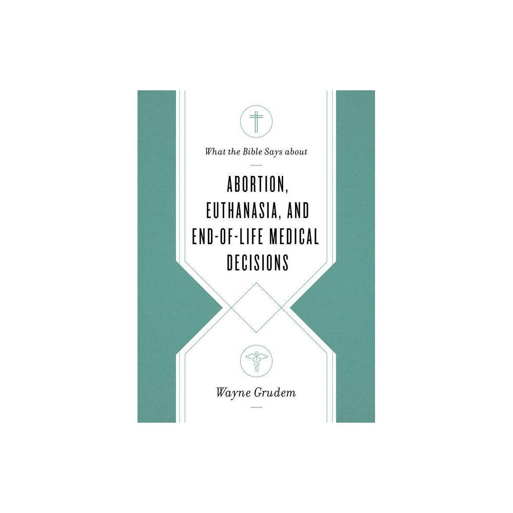 What the Bible Says about Abortion, Euthanasia, and End-of-Life Medical Decisions by Wayne Grudem