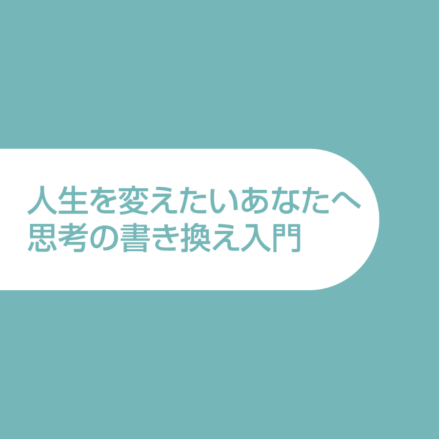 人生を変えたいあなたへ 思考の書き換え入門テキスト