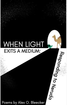 Alex O. Bleecker/When Light Exits a Medium: Responding to Neruda