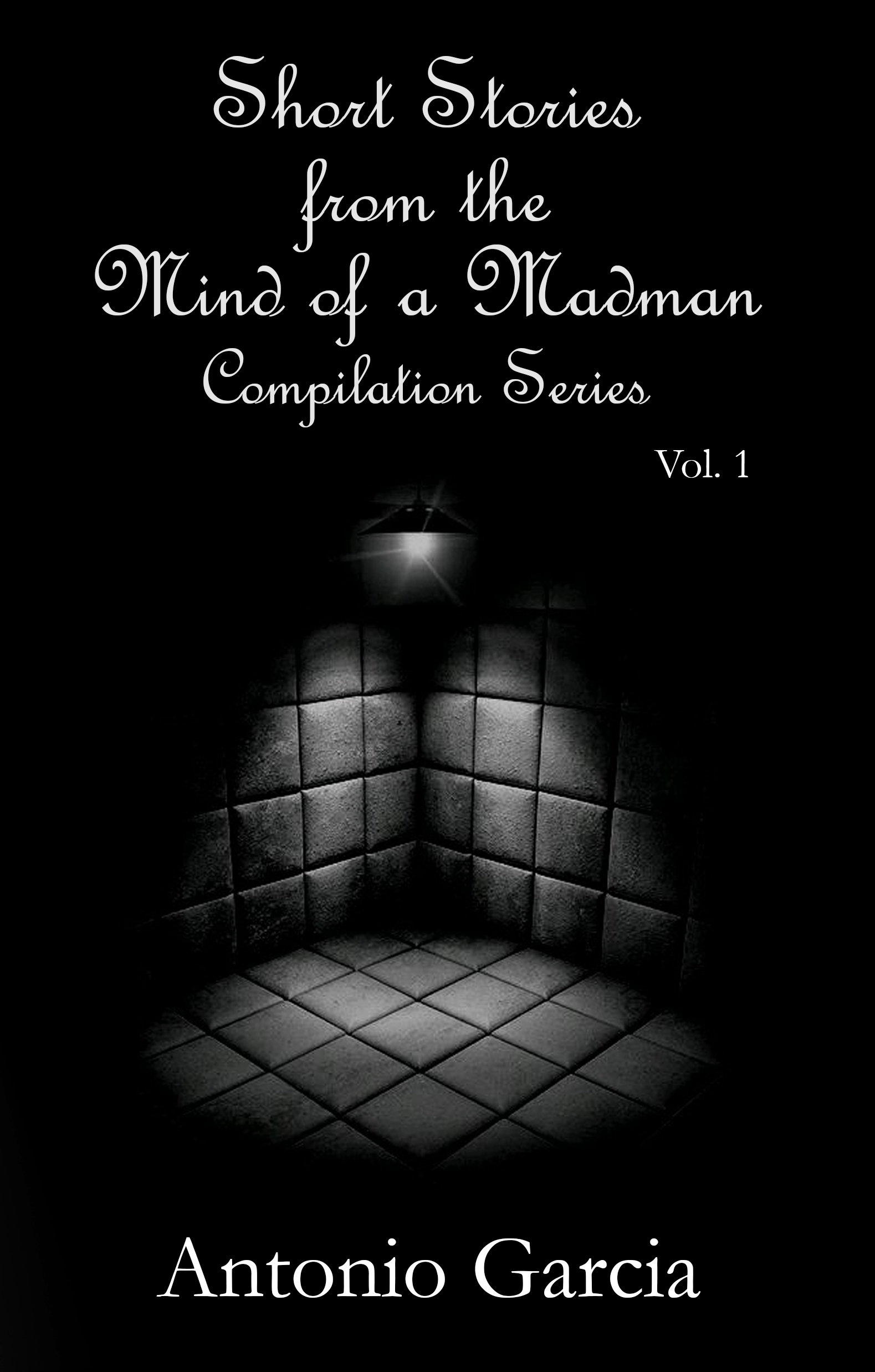 Vol 1 - Short Stories from the Mind of a Madman by Antonio Garcia
