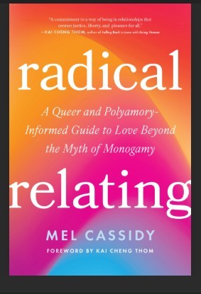 Radical Relating: A Queer and Polyamory-Informed Guide to Love Beyond the Myth of Monogamy: Cassidy, Mel, Thom, Kai Cheng