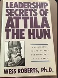 Wes Roberts PH.D/Leadership Secrets of Attila the Hun